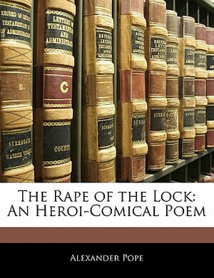 The Rape of the Lock: An Heroi-Comical Poem by Alexander Pope