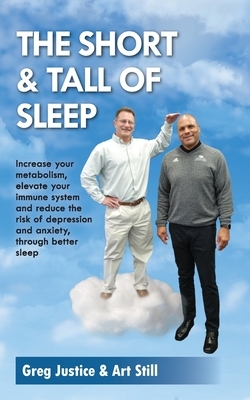 The Short & Tall of Sleep: Increase Your Metabolism, Elevate Your Immune System and Reduce The Risk of Depression and Anxiety, Through Better Sle by Greg Justice, Art Still