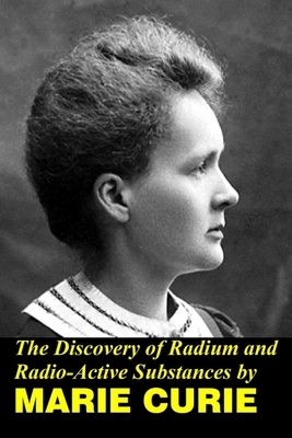 The Discovery of Radium and Radio Active Substances by Marie Curie by Marie Curie