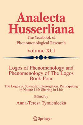 Logos of Phenomenology and Phenomenology of the Logos. Book Four: The Logos of Scientific Interrogation, Participating in Nature-Life-Sharing in Life by 