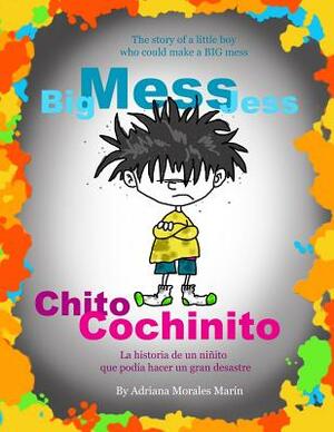 Big Mess Jess / Chito Cochinito: The story of a little boy that could make a BIG MESS by Adriana Morales Marin