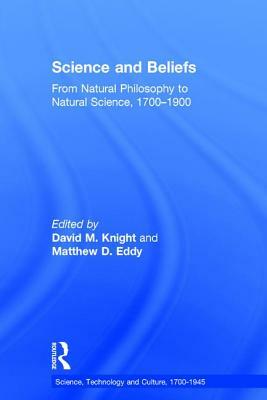 Science and Beliefs: From Natural Philosophy to Natural Science, 1700-1900 by Matthew D. Eddy