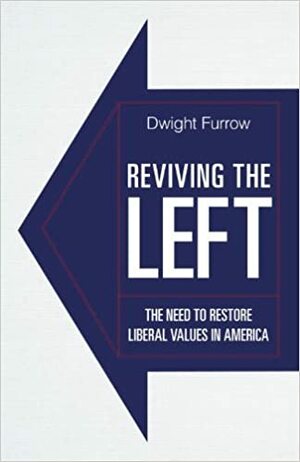Reviving the Left: The Need to Restore Liberal Values in America by Dwight Furrow