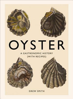 Oyster: A Gastronomic History (with Recipes) by Drew Smith