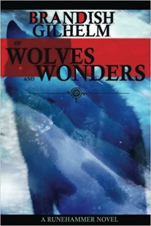 Of Wolves and Wonders: A Runehammer Novel by Brandish Gilhelm