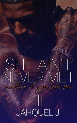 She Ain't Never Met Another N*gga Like Me 3 by Jahquel J.