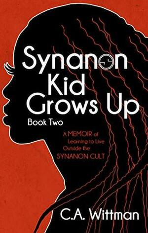 Synanon Kid Grows Up: A Memoir Of Learning To Live Outside The Synanon Cult by C.A. Wittman