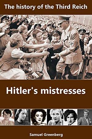Hitler's mistresses: The history of the Third Reich by Samuel Greenberg
