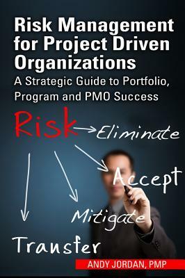 Risk Management for Project Driven Organizations: A Strategic Guide to Portfolio, Program and PMO Success by Andy Jordan