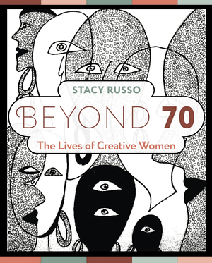 Beyond 70: The lives of creative women by Stacy Russo