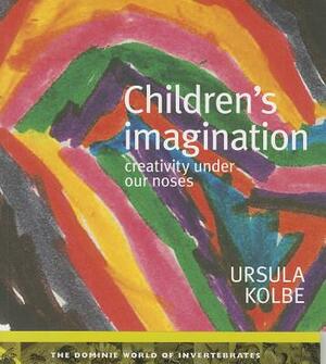 Children's Imagination: Creativity Under Our Noses by Ursula Kolbe