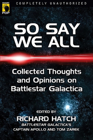 So Say We All: Collected Thoughts and Opinions on Battlestar Galactica by Richard Hatch