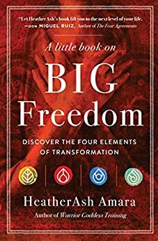 A Little Book on Big Freedom: Discover the Four Elements of Transformation by HeatherAsh Amara
