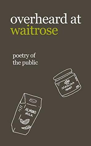 overheard at waitrose: poetry of the public by Nathan Bragg, Idiocratea, Theresa Vogrin