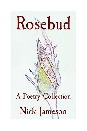 Rosebud: A Poetry Collection by Nick Jameson, Nick Jameson