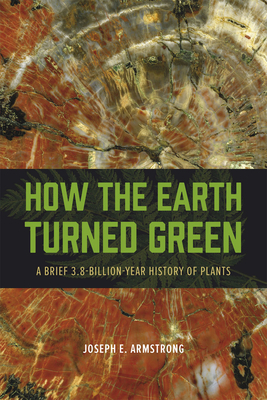 How the Earth Turned Green: A Brief 3.8-Billion-Year History of Plants by Joseph E. Armstrong