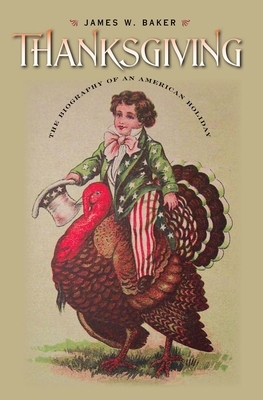 Thanksgiving: The Biography of an American Holiday by James W. Baker