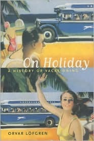 On Holiday: A History of Vacationing by Orvar Löfgren