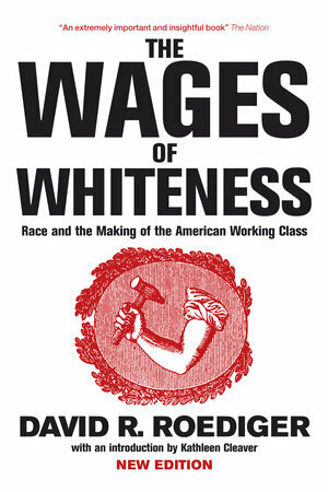 The Wages of Whiteness: Race and the Making of the American Working Class by David R. Roediger