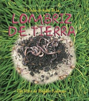 El Ciclo de Vida de la Lombriz de Tierra by Bobbie Kalman