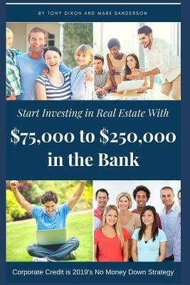 Start Investing in Real Estate: With $75,000 to $250,000 in the Bank by Tony Dixon, Mark Sanderson