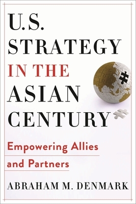 U.S. Strategy in the Asian Century: Empowering Allies and Partners by Abraham M. Denmark