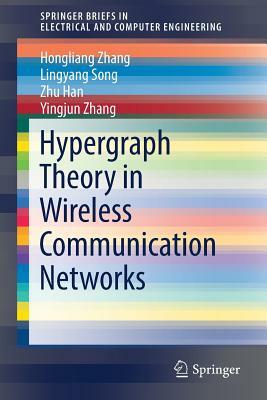 Hypergraph Theory in Wireless Communication Networks by Lingyang Song, Hongliang Zhang, Zhu Han