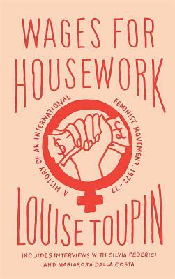 Wages for Housework: A History of an International Feminist Movement, 1972-77 by Louise Toupin