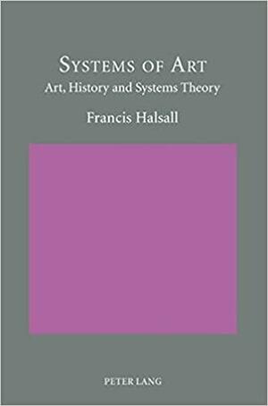 Systems of Art: Art, History and Systems Theory by Francis Halsall