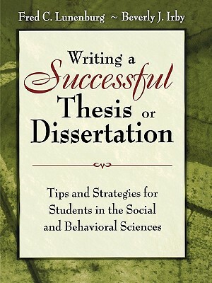 Writing a Successful Thesis or Dissertation: Tips and Strategies for Students in the Social and Behavioral Sciences by Fred C. Lunenburg, Beverly J. Irby