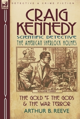 Craig Kennedy-Scientific Detective: Volume 3-The Gold of the Gods & the War Terror by Arthur B. Reeve