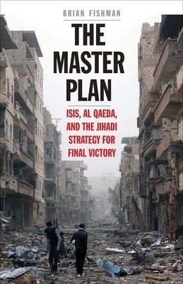 The Master Plan: Isis, Al-Qaeda, and the Jihadi Strategy for Final Victory by Brian Fishman