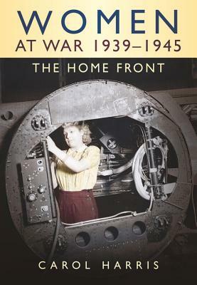 Women at War 1939-1945: The Home Front by Carol Harris