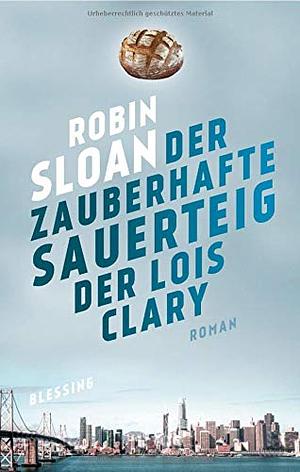 Der zauberhafte Sauerteig der Lois Clary by Robin Sloan