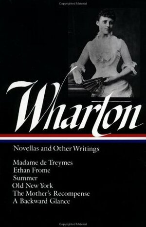Novellas and Other Writings: Madame de Treymes / Ethan Frome / Summer / Old New York / The Mother's Recompense / A Backward Glance by Cynthia Griffin Wolff, Edith Wharton