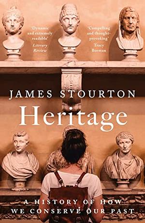 Heritage: A History of How We Conserve Our Past by James Stourton