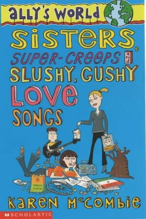 Sisters, Super Creeps and Slushy, Gushy Love Songs by Karen McCombie