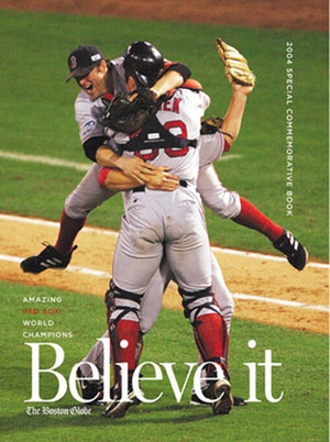 Believe it! World Series Champion Boston Red Sox & Their Remarkable 2004 Season by The Boston Globe, Reid Laymance