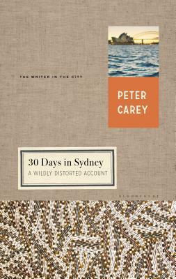 30 Days in Sydney: A Wildly Distorted Account by Peter Carey