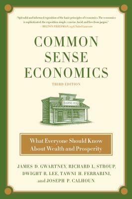 Common Sense Economics: What Everyone Should Know about Wealth and Prosperity by James D. Gwartney