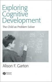 Exploring Cognitive Development: The Child as Problem Solver by Alison F. Garton