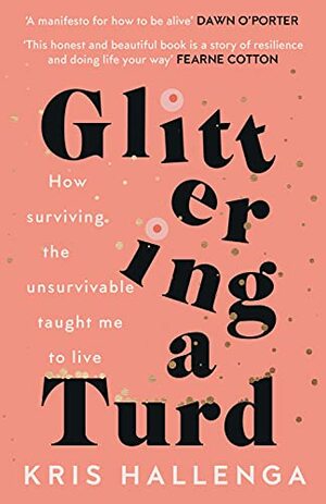 Glittering a Turd: How surviving the unsurvivable taught me to live by Kris Hallenga