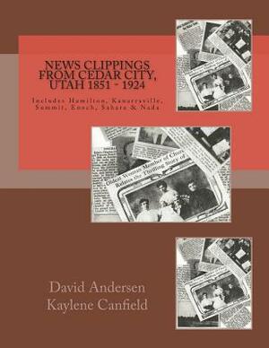 News Clippings from Cedar City, Utah 1851 - 1924: Includes Hamilton, Kanarraville, Summit, Enoch, Sarah & Nada by David Andersen, Kaylene Canfield