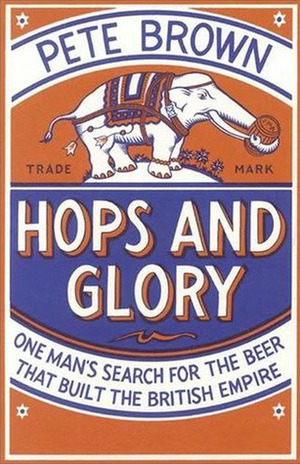 Hops and Glory: One Man's Search for the Beer That Built the British Empire by Pete Brown