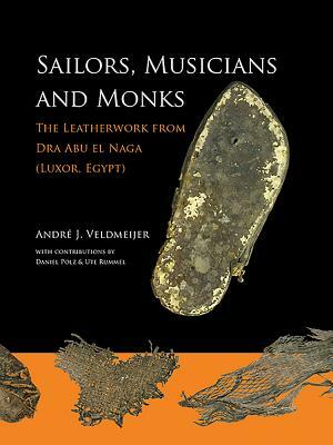 Sailors, Musicians and Monks: The Leatherwork from Dra Abu El Naga (Luxor, Egypt) by Daniel Polz, Andre J. Veldmeijer, Ute Rummel