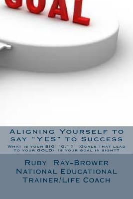 Aligning Yourself to say "YES" to Success: This is an empowerment manual written by a Life Coach/ National Educational Trainer by Ruby Ray