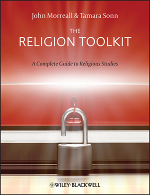 The Religion Toolkit: A Complete Guide to Religious Studies by John Morreall, Tamara Sonn