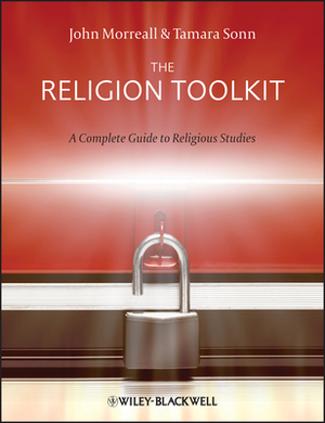 The Religion Toolkit: A Complete Guide to Religious Studies by John Morreall, Tamara Sonn