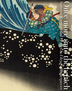 Once More Unto the Breach: Samurai Warriors and Heroes in Ukiyo-E Masterpieces by Ei Nakau