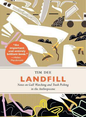 Landfill: Notes on Gull Watching and Trash Picking in the Anthropocene /ctim Dee by Tim Dee